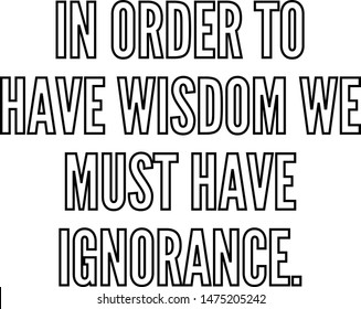 In order to have wisdom we must have ignorance