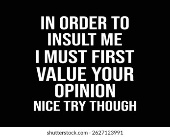 In Order To Insult Me I Must First Value Your Opinion Nice Try Though .Funny and sarcastic adult T-shirt design with bold text perfect for humor lovers and edgy merchandise.