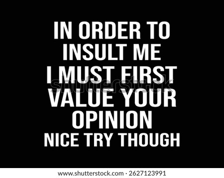 In Order To Insult Me I Must First Value Your Opinion Nice Try Though .Funny and sarcastic adult T-shirt design with bold text perfect for humor lovers and edgy merchandise.