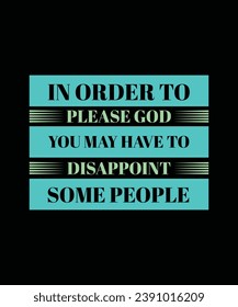 IN ORDER TO PLEASE GOD YOU MAY HAVE TO DISAPPOINT SOME PEOPLE. T-SHIRT DESIGN. PRINT TEMPLATE.TYPOGRAPHY VECTOR ILLUSTRATION.