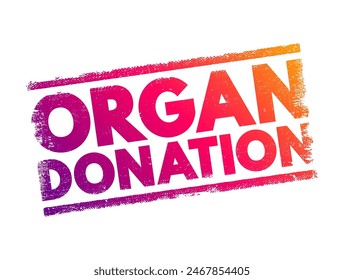 Organ Donation - process of surgically removing an organ or tissue from one person and placing it into another person, text concept stamp