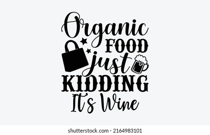 Organic food just kidding it’s wine - Tote Bag t shirt design, SVG Files for Cutting, Handmade calligraphy vector illustration, Hand written vector sign, EPS