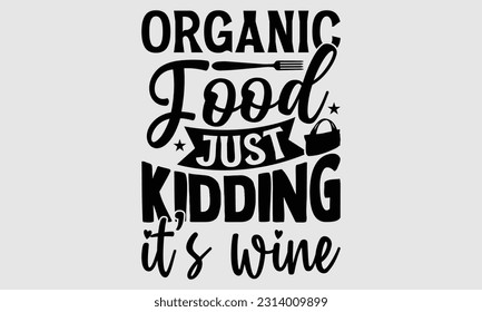 Organic food just kidding it’s wine- Tote Bag T Shirt design, Hand drawn lettering phrase, eps, svg Files for Cutting, Vector illustration Template and white background