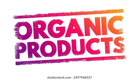 Organic Products - grown without the use of synthetic chemicals, such as human-made pesticides and fertilizers, and does not contain genetically modified organisms, text concept stamp