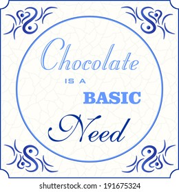 Original design of a traditional delft blue tile with abstract illustration in shades of blue, cream and grey grunge background and text in various fonts: Chocolate is a basic need, vector, eps 10