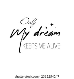 Original hand lettering for typography and graphic design. Beautiful vector calligraphic handwritten positive motivational inspirational phrase. Only my dream keeps me alive 