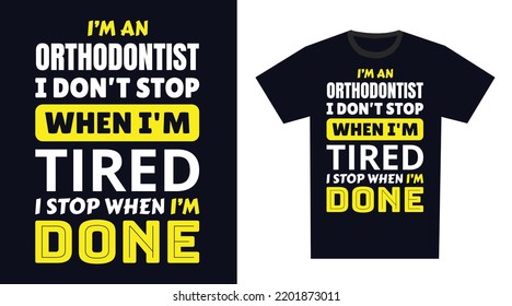 Orthodontist T Shirt Design. I 'm a Orthodontist I Don't Stop When I'm Tired, I Stop When I'm Done