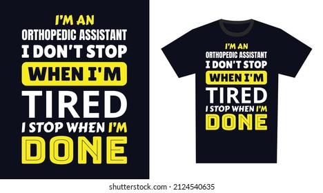 orthopedic assistant T Shirt Design. I 'm a orthopedic assistant I Don't Stop When I'm Tired, I Stop When I'm Done