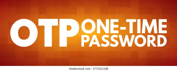 OTP - One Time Password is a password that is valid for only one login session or transaction, on a computer system or other digital device, acronym concept background