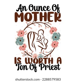 An ounce of mother is worth a ton of priest, Mother's day t shirt print template,  typography design for mom mommy mama daughter grandma girl women aunt mom life child best mom shirt