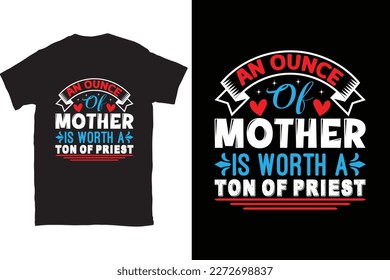 An Ounce Of Mother Is Worth A Ton Of Priest-Mother's Day typography t-shirt design vector template. You can use the design for posters, bags, mugs, labels, 
badges, etc. You can download this design.