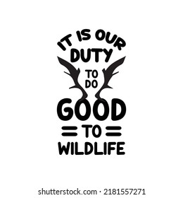 It is our duty to do good to wildlife. Stylish typography t-shirt and apparel poster. Premium Vector