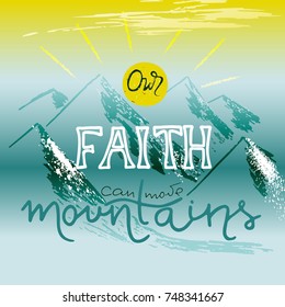 Our faith can move mountains. Inspirational and motivational quote in Christian religion.  Words about God.
Hand drawing lettering.   Phrase for t-shirts and  posters.  Vector design.