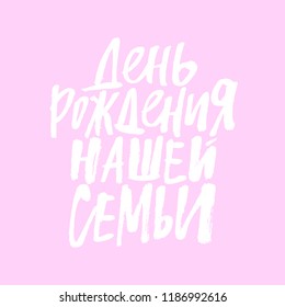 Our family birthday. Lettering for clothes and decorations bags, posters, invitations, cards, pillows . Brush calligraphy isolated on background. Overlay for photo album. Russian language.