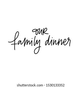 OUR FAMILY DINNER. VECTOR HAND LETTERING TYPOGRAPHY ABOUT FAMILY