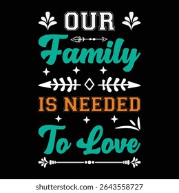 Our Family Is Needed To Love. T-shirt design. Vector illustration.