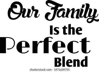 Our family is the perfect blend, Family Quote, Typography for print or use as poster, card, flyer or T Shirt