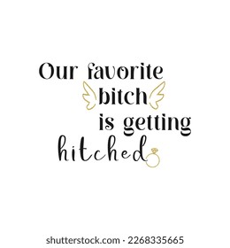 Our favorite bitch is getting hitched . Wedding, bachelorette party, hen party or bridal shower handwritten calligraphy card, banner or poster graphic design lettering vector element.