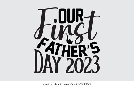 Our First Father’s Day 2023  - Father's Day T-shirt Design, Hand drawn lettering phrase, Illustration for prints on t-shirts, bags, posters, cards, Mug, Banner and pillows.
