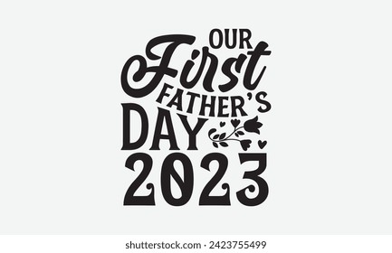 Our First Father’s Day 2023 - Father's Day T Shirt Design, Hand drawn lettering phrase, Isolated on White background, For the design of postcards, cups, card, posters.