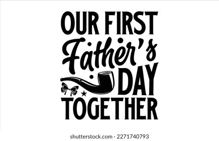 Our first father’s day together- Father's Day svg design, Hand drawn lettering phrase isolated on white background, Illustration for prints on t-shirts and bags, posters, cards eps 10. svg