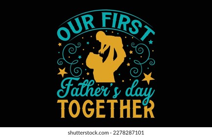 Our first father’s day together - Father's day SVG Typography t-shirt Design,  Hand-drawn lettering phrase, Stickers, Templates, Mugs. Vector files are editable in EPS 10. svg