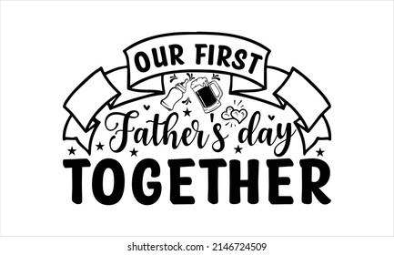  our first father's day together  -  Printable Vector Illustration. Lettering design for greeting banners, Mouse Pads, Prints, Cards and Posters, Mugs, Notebooks, Floor Pillows and T-shirt prints desi