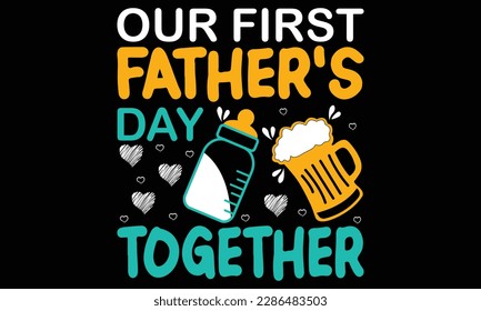 Our First Fathers Day Together T-shirt Design Vector Illustration.  Happy Fathers Day Concept With T-shirt Mockup. For T-shirt, Greeting Card Or Poster Background Vector Illustration.