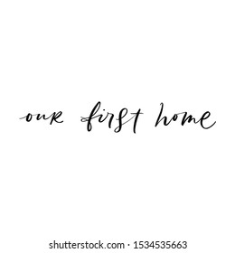 OUR FIRST HOME. VECTOR HAND LETTERING TYPOGRAPHY PHRASE ABOUT HOME