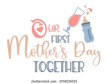 Our first Mothers Day together- an inscription with a baby milk bottle and cocktail. Vector Illustration