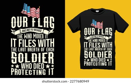Our Flag Files with the last Breath of each Soldier Died Protecting it Independence Day  4th July T-shirt  Design Vector Template. Lettering Illustration And Printing for T-shirt, Banner, Poster, ETC.