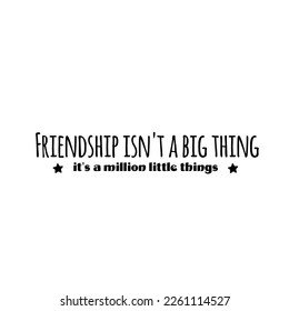 Our friendship isn't a big thing - it's a million little things. Hand-lettering and calligraphy motivational quote in black isolated on white background. Happy friendship day