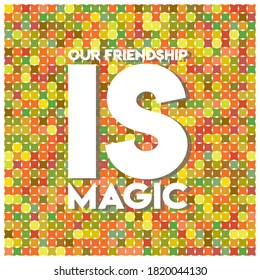 OUR FRIENDSHIP IS MAGIC.Life quote with modern background vector illustration