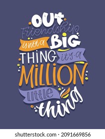 Our friendship is a million things. Motivation hand drawn lettering poster about life. Lettering art for poster, banner, t-shirt design.