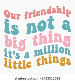 Our friendship is not a big thing its a million little things retro t shirt design