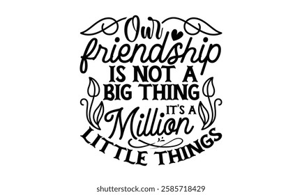 Our Friendship Is Not A Big Thing It's A Million Little Things - Best Friend t shirt design, Hand drawn lettering phrase, Calligraphy graphic design,  Files for Cutting Cricut and Silhouette