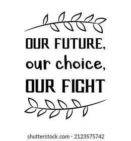  Our Future, Our Choice, Our Fight. Vector Quote
