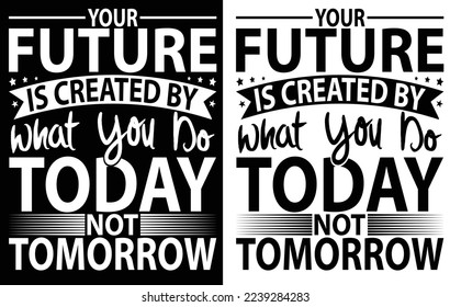 our future is created by what you do today not tomorrow t-shirt design