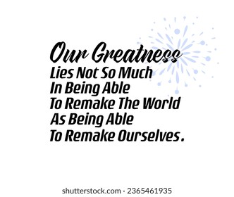 Our Greatness Lies Not So Much In Being Able To Remake The World As Being Able To Remake Ourself. Positive, Inspirational and Motivational Quotes Vector. Suitable For All Needs Both Digital and Print.