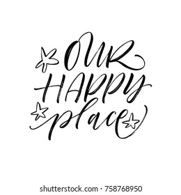 Our happy place phrase. Romantic lettering. Ink illustration. Modern brush calligraphy. Isolated on white background.