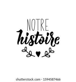 Our history in French. Ink illustration. Modern brush calligraphy. Isolated on white background. French lettering. Notre histoire.