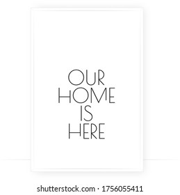 Our home is here, vector. Scandinavian minimalist art design.Wording design,lettering. Motivational, inspirational life quote. Wall decals, art design, black and white modern poster design, typography