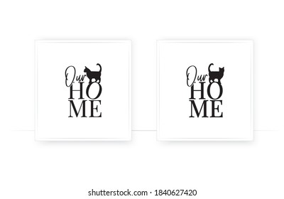 Our home, vector. Cat silhouette. Wording design, lettering. Wall decals, wall art, artwork. Cat lovers quote. Scandinavian minimalist two pieces poster design