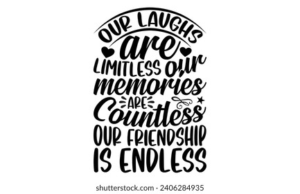 Our Laughs Are Limitless Our Memories Are Countless Our Friendship Is Endless- Best friends t- shirt design, Hand drawn lettering phrase, Illustration for prints on bags, posters, cards eps, Files for svg