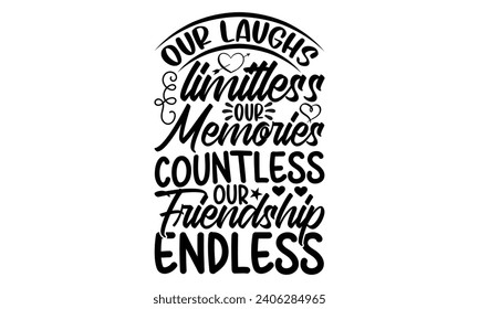 Our Laughs Limitless Our Memories Countless Our Friendship Endless- Best friends t- shirt design, Hand drawn lettering phrase, Illustration for prints on bags, posters, cards eps, Files for Cutting, I svg