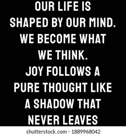 Our life is shaped by our mind. we become what we think. Joy follows a pure thought like a shadow that never leaves