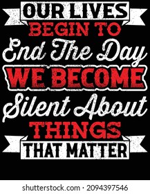 Our lives begin to end the day we become silent about things that matter typography t-shirt design. You will get 2 designs of one black and white color.