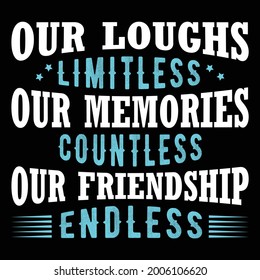 Our loughs limitless, our memories countless, our friendship endless.