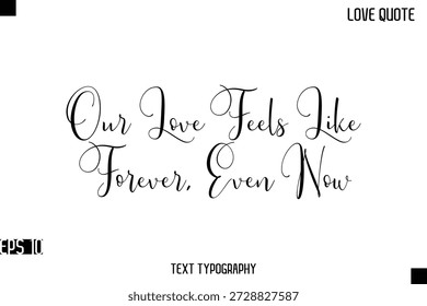 Our Love Feels Like Forever, Even Now   -Romantic Love Quotes Stylish Cursive Typography Text Lettering Design 