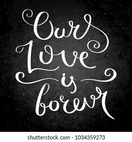 Our love is forever. Inspirational vector hand drawn quote. Chalk lettering on blackboard. Motivation saying for cards, posters and t-shirt